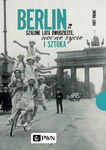 Berlin. Szalone lata dwudzieste, nocne życie i sztuka