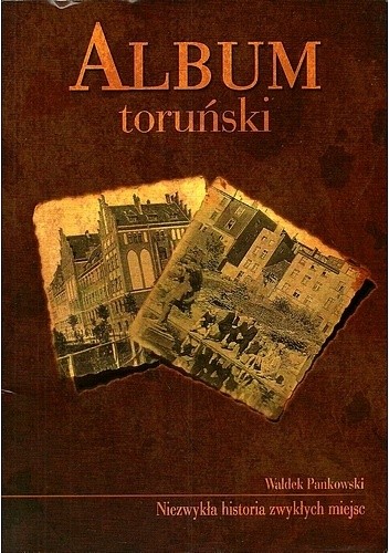 Album toruński. Niezwykła historia zwykłych miejsc