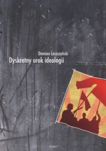 Dyskretny urok ideologii. Eseje z filozofii społecznej