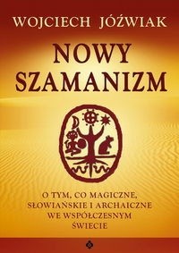Nowy szamanizm. O tym, co magiczne, słowiańskie i archaiczne we współczesnym świecie