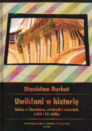 Uwikłani w historię. Szkice o literaturze z XIX i XX wieku