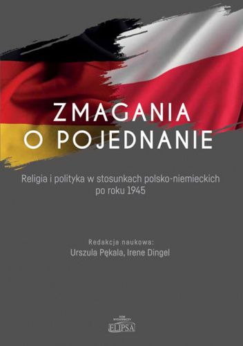 Zmagania o pojednanie. Religia i polityka w stosunkach polsko-niemieckich po roku 1945