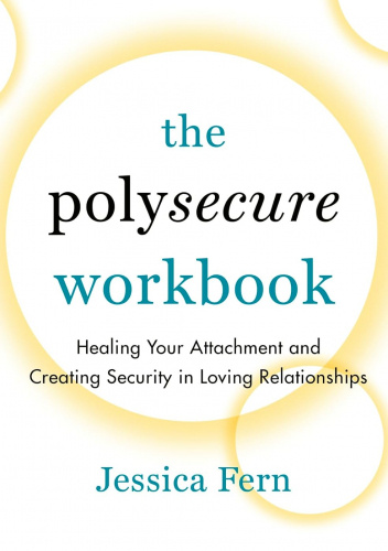 The Polysecure Workbook: Healing Your Attachment and Creating Security in Loving Relationships