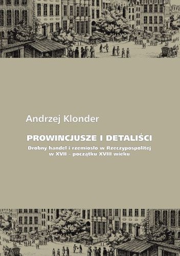 Prowincjusze i detaliści. Drobny handel i rzemiosło w rzeczypospolitej w XVII – początku XVIII wieku