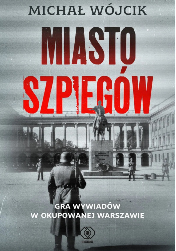 Miasto szpiegów. Gra wywiadów w okupowanej Warszawie
