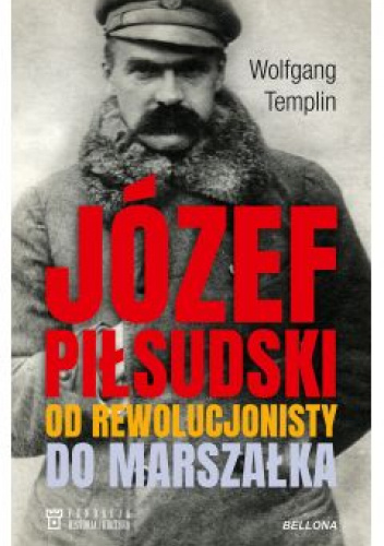 Józef Piłsudski Od Rewolucjonisty Do Marszałka