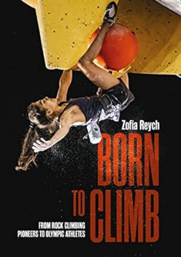 Born to climb : from rock climbing pioneers to olympic athletes