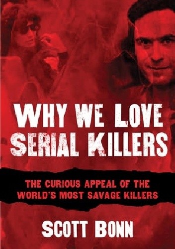 Why We Love Serial Killers: The Curious Appeal of the World's Most Savage Murderers