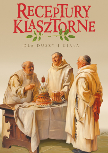 Receptury klasztorne. Dla duszy i ciała