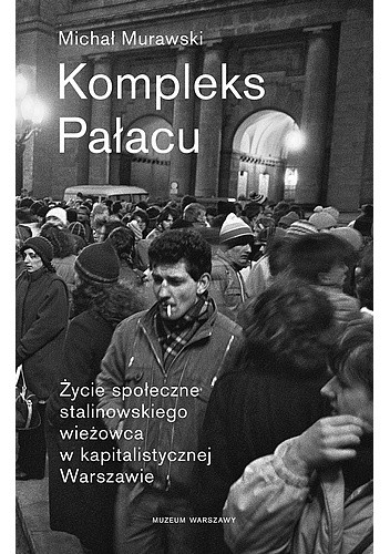 Kompleks Pałacu. Życie społeczne stalinowskiego wieżowca w kapitalistycznej Warszawie