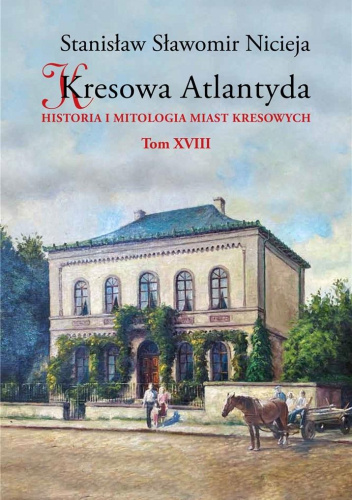 Kresowa Atlantyda. Historia i mitologia miast kresowych. Tom XVIII