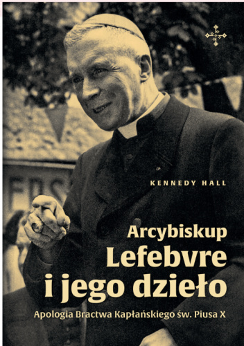 Arcybiskup Lefebvre i jego Dzieło. Apologia Bractwa Kapłańskiego św. Piusa X