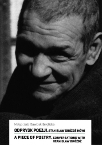 Odprysk poezji. Stanisław Dróżdż mówi / A Piece of Poetry. Conversation with Stanisław Dróżdż