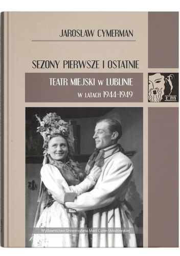 Sezony pierwsze i ostatnie. Teatr Miejski w Lublinie w latach 1944-1949