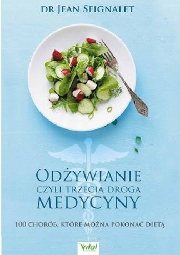 Odżywianie czyli trzecia droga medycyny.100 chorób,które można pokonać dietą.
