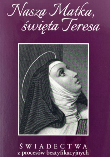Nasza Matka, święta Teresa. Świadectwa z procesów beatyfikacyjnych