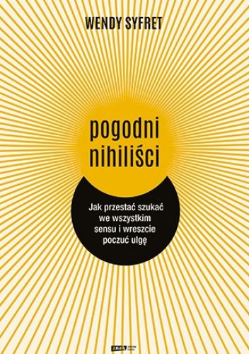 Pogodni nihiliści. Jak przestać szukać we wszystkim sensu i wreszcie poczuć ulgę