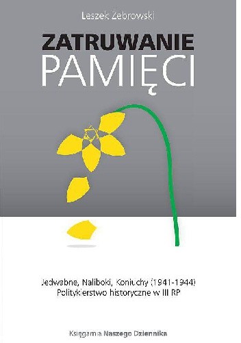 Zatruwanie pamięci. Jedwabne, Naliboki, Koniuchy (1941-1944). Politykierstwo historyczne w III RP