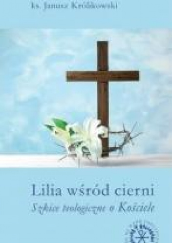 Lilia wśród cierni Szkice teologiczne o Kościele
