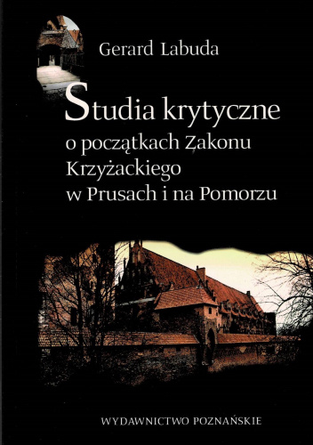 Studia krytyczne o początkach Zakonu Krzyżackiego w Prusach i na Pomorzu