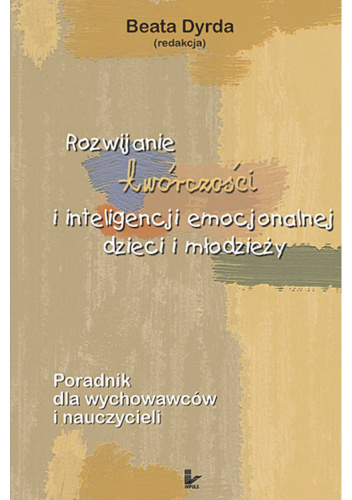 Rozwijanie twórczości i inteligencji emocjonalnej dzieci i młodzieży. Poradnik dla wychowawców i nauczycieli