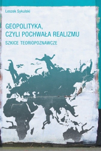 Geopolityka, czyli pochwała realizmu. Szkice teoriopoznawcze