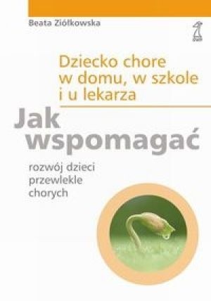 Dziecko chore w domu, w szkole i u lekarza. Jak wspomagać rozwój dzieci przewlekle chorych.