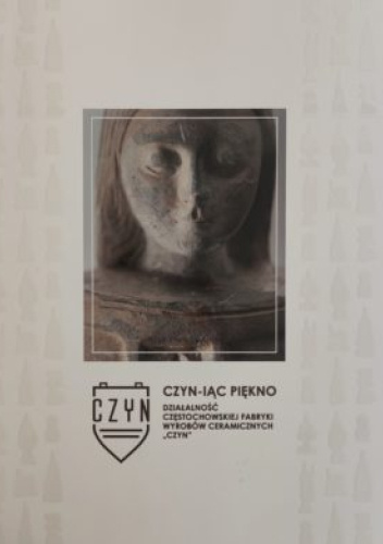 Czyn-iąc piękno. Działalność częstochowskiej Fabryki Wyrobów Ceramicznych „Czyn”