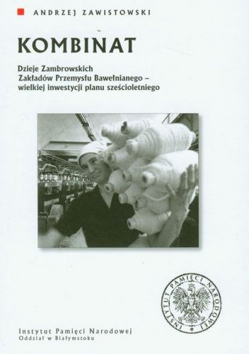 Kombinat. Dzieje Zambrowskich Zakładów Przemysłu Bawełnianego - wielkiej inwestycji planu sześcioletniego
