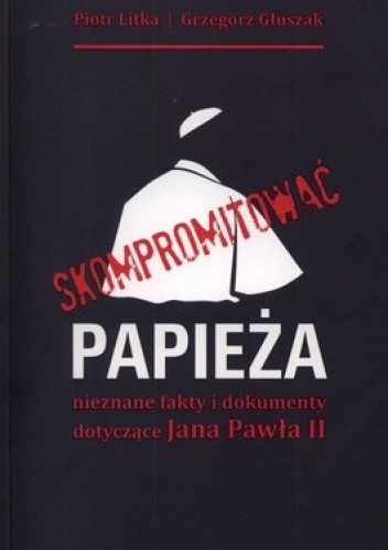 Skompromitować papieża. Nieznane fakty i dokumenty dotyczące Jana Pawła II