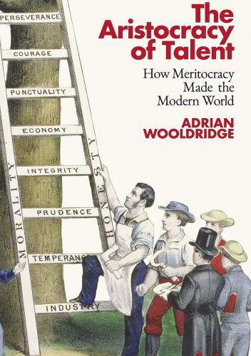 The Aristocracy of Talent: How Meritocracy Made the Modern World