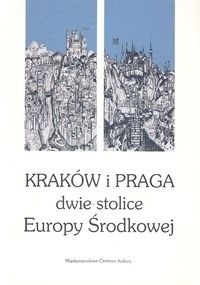 Kraków i Praga - dwie stolice Europy środkowej. Materiały międzynarodowej konferencji zorganizowanej w dniach 1-2 czerwca 2000
