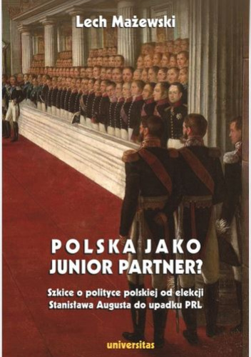 Polska jako junior partner? Szkice o polskiej polityce od elekcji Stanisława Augusta do upadku PRL