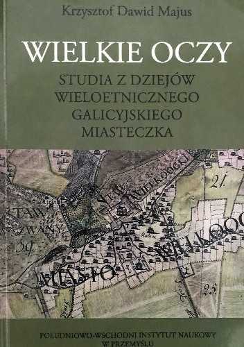 Wielkie Oczy. Studia z dziejów wieloetnicznego galicyjskiego miasteczka