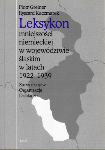 Leksykon mniejszości niemieckiej w województwie śląskim w latach 1922-1939. Zarys dziejów, organizacje, działacze