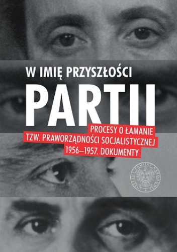 W imię przyszłości Partii. Procesy o łamanie tzw. praworządności socjalistycznej 1956–1957.