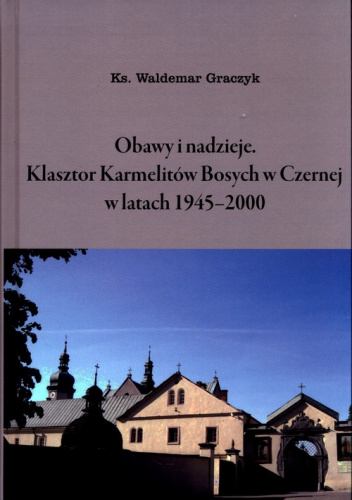 Obawy i nadzieje Klasztor Karmelitów Bosych w Czernej w latach 1945-2000