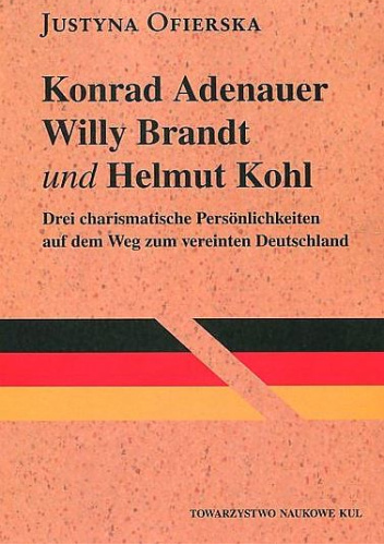 Konrad Adenauer, Willy Brandt und Helmut Kohl. Drei charismatische Persönlichkeiten auf dem Weg zum vereinten Deutschland