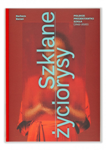 Szklane życiorysy. Polskie projektantki szkła (1945–2020)