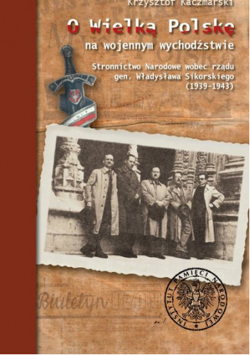 O Wielką Polskę na wojennym wychodźstwie. Stronnictwo Narodowe wobec rządu gen. Władysława Sikorskiego (1939-1943)