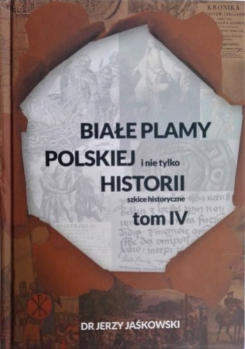 Białe plamy polskiej i nie tylko Historii. Szkice historyczne. Tom IV.