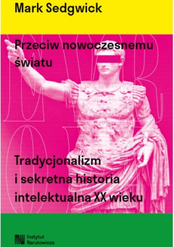 Przeciw nowoczesnemu światu. Tradycjonalizm i sekretna historia intelektualna XX wieku