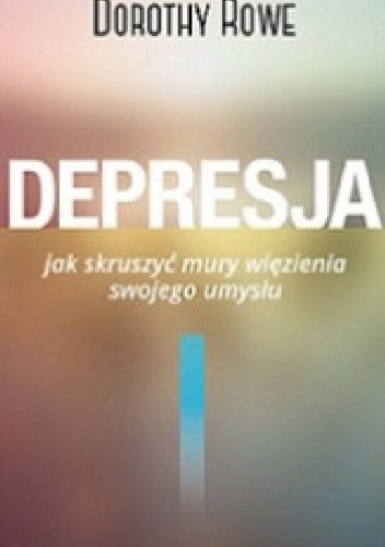Depresja. Jak skruszyć mury więzienia swojego umysłu