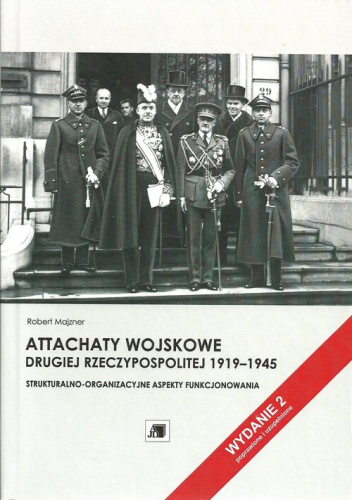 Attachaty wojskowe Drugiej Rzeczypospolitej 1919-1945 Strukturalno-organizacyjne aspekty funkcjonowania