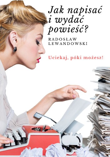 Jak napisać i wydać powieść. Uciekaj, póki możesz!