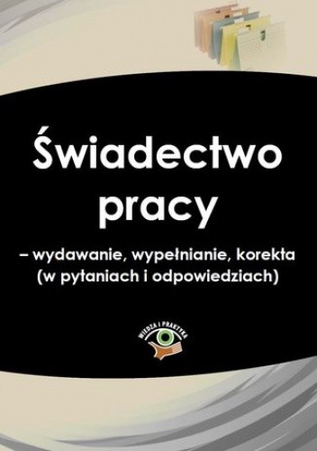 Świadectwo pracy - wydawanie, wypełnianie, korekta (w pytaniach i odpowiedziach)
