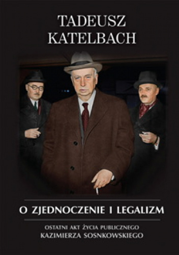 O zjednoczenie i legalizm. Ostatni akt życia publicznego Kazimierza Sosnkowskiego