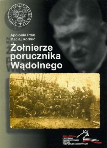 Żołnierze porucznika Wądolnego. Z dziejów niepodległościowego podziemia na ziemi wadowickiej.