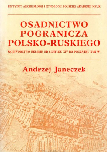 Osadnictwo pogranicza polsko-ruskiego.  Województwo bełskie od schyłku XIV do początku XVII w.