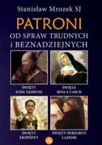 Patroni od spraw trudnych i beznadziejnych Święty Juda Tadeusz, Święta Rita z Cascii, Święty Ekspedyt, Święty Peregryn Laziosi